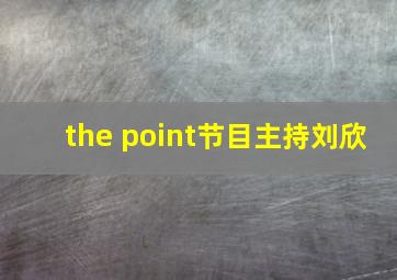 the point节目主持刘欣